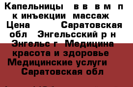Капельницы , в/в, в/м, п/к инъекции, массаж › Цена ­ 200 - Саратовская обл., Энгельсский р-н, Энгельс г. Медицина, красота и здоровье » Медицинские услуги   . Саратовская обл.